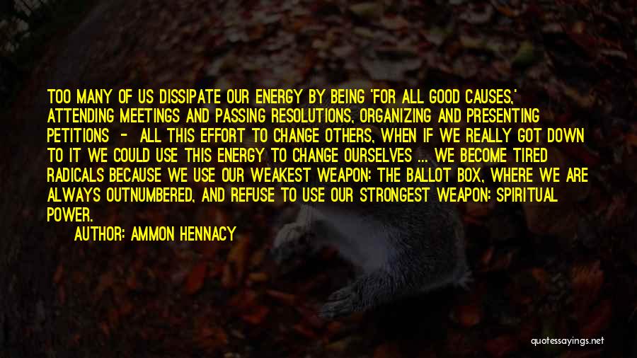 Ammon Hennacy Quotes: Too Many Of Us Dissipate Our Energy By Being 'for All Good Causes,' Attending Meetings And Passing Resolutions, Organizing And