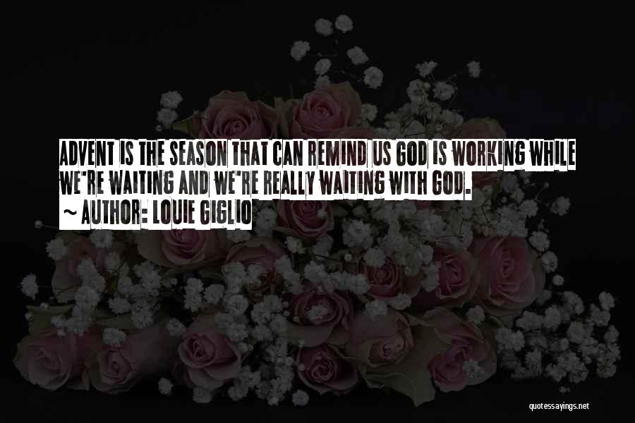Louie Giglio Quotes: Advent Is The Season That Can Remind Us God Is Working While We're Waiting And We're Really Waiting With God.