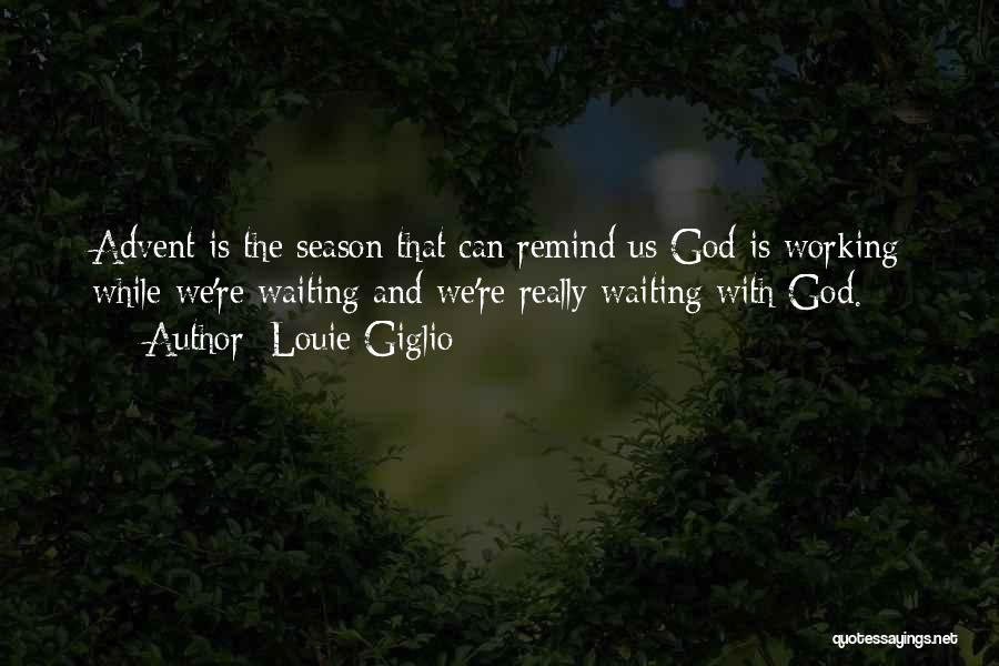 Louie Giglio Quotes: Advent Is The Season That Can Remind Us God Is Working While We're Waiting And We're Really Waiting With God.