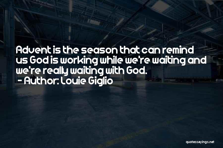 Louie Giglio Quotes: Advent Is The Season That Can Remind Us God Is Working While We're Waiting And We're Really Waiting With God.