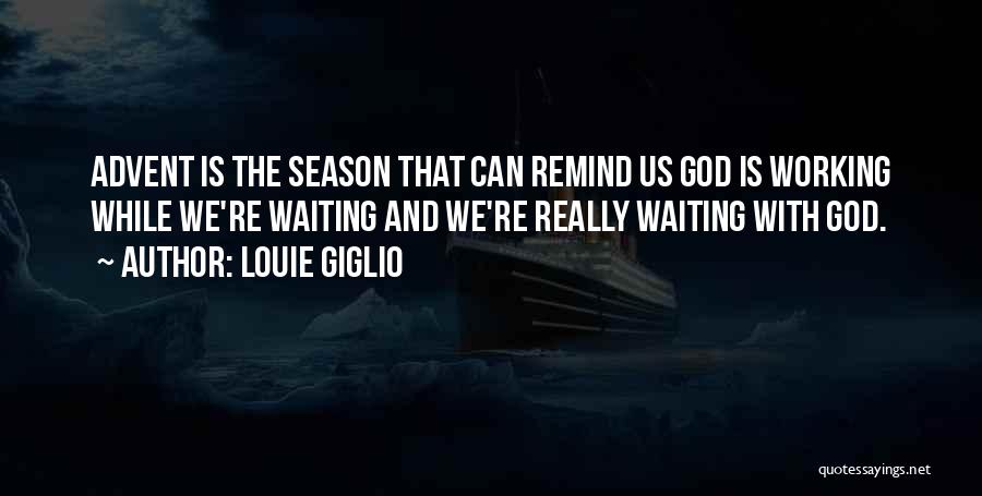 Louie Giglio Quotes: Advent Is The Season That Can Remind Us God Is Working While We're Waiting And We're Really Waiting With God.