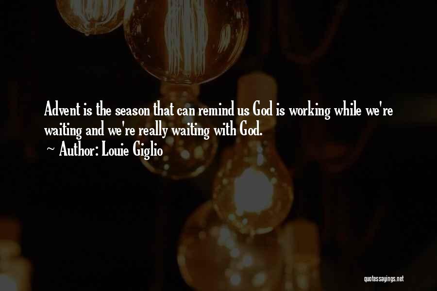 Louie Giglio Quotes: Advent Is The Season That Can Remind Us God Is Working While We're Waiting And We're Really Waiting With God.