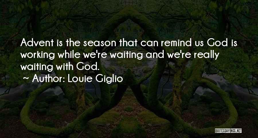 Louie Giglio Quotes: Advent Is The Season That Can Remind Us God Is Working While We're Waiting And We're Really Waiting With God.