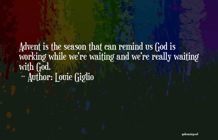 Louie Giglio Quotes: Advent Is The Season That Can Remind Us God Is Working While We're Waiting And We're Really Waiting With God.