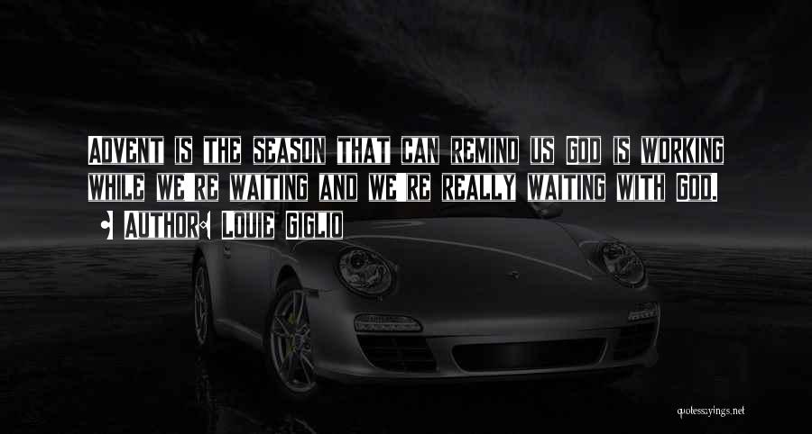 Louie Giglio Quotes: Advent Is The Season That Can Remind Us God Is Working While We're Waiting And We're Really Waiting With God.
