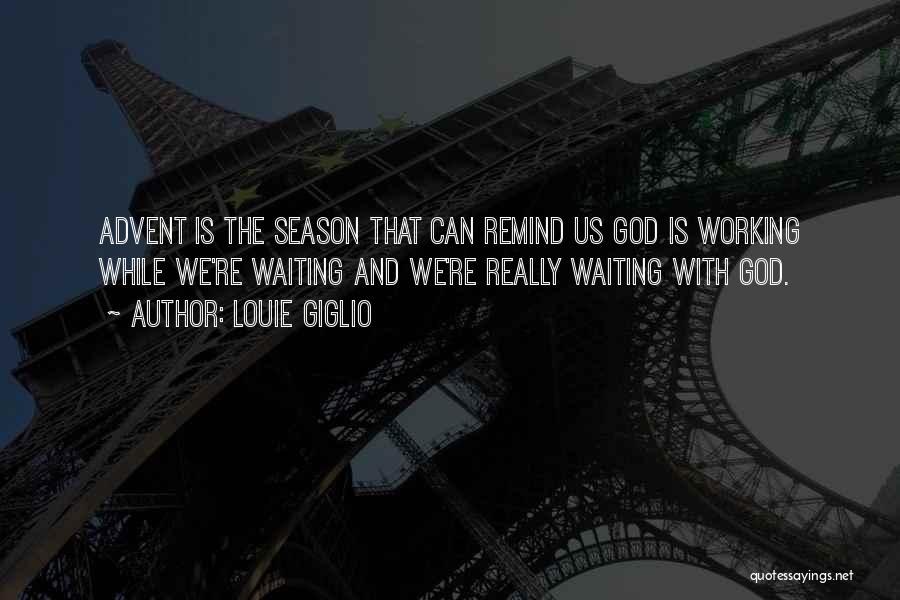 Louie Giglio Quotes: Advent Is The Season That Can Remind Us God Is Working While We're Waiting And We're Really Waiting With God.