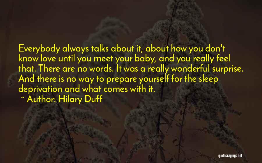 Hilary Duff Quotes: Everybody Always Talks About It, About How You Don't Know Love Until You Meet Your Baby, And You Really Feel