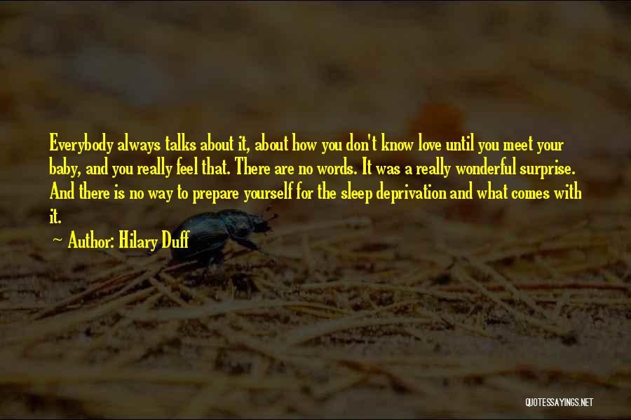 Hilary Duff Quotes: Everybody Always Talks About It, About How You Don't Know Love Until You Meet Your Baby, And You Really Feel