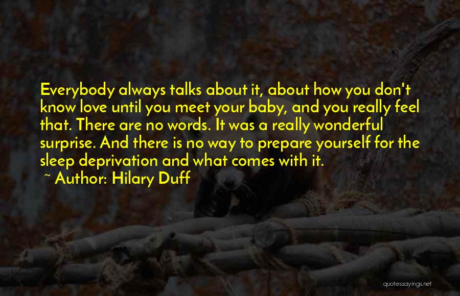 Hilary Duff Quotes: Everybody Always Talks About It, About How You Don't Know Love Until You Meet Your Baby, And You Really Feel