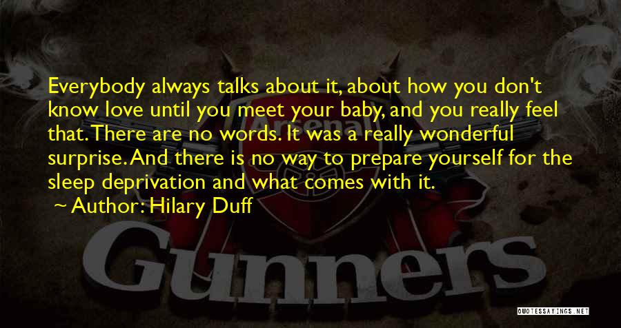 Hilary Duff Quotes: Everybody Always Talks About It, About How You Don't Know Love Until You Meet Your Baby, And You Really Feel