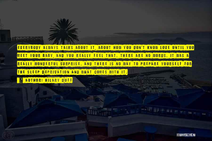 Hilary Duff Quotes: Everybody Always Talks About It, About How You Don't Know Love Until You Meet Your Baby, And You Really Feel