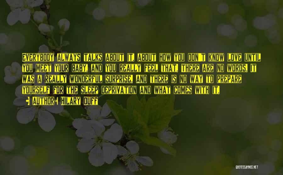 Hilary Duff Quotes: Everybody Always Talks About It, About How You Don't Know Love Until You Meet Your Baby, And You Really Feel