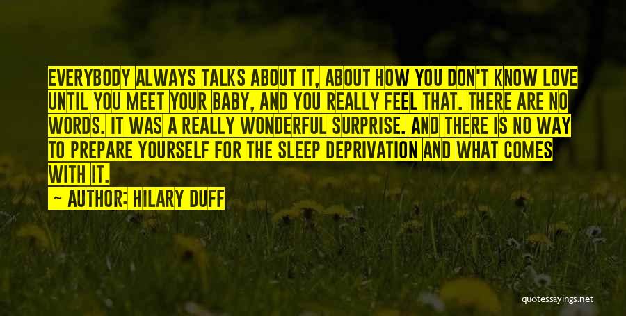 Hilary Duff Quotes: Everybody Always Talks About It, About How You Don't Know Love Until You Meet Your Baby, And You Really Feel