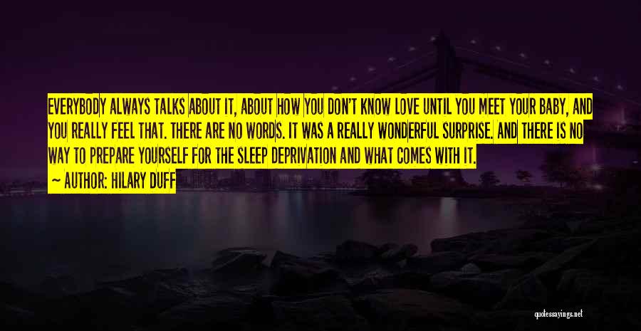 Hilary Duff Quotes: Everybody Always Talks About It, About How You Don't Know Love Until You Meet Your Baby, And You Really Feel