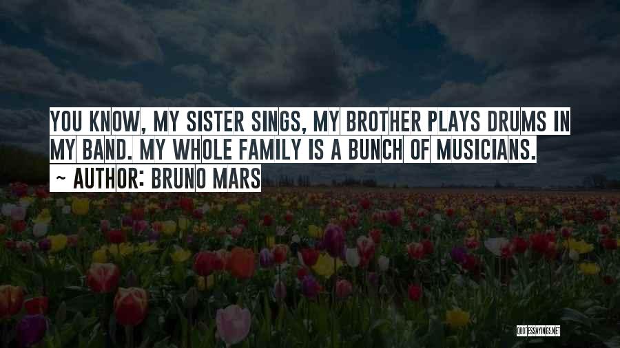 Bruno Mars Quotes: You Know, My Sister Sings, My Brother Plays Drums In My Band. My Whole Family Is A Bunch Of Musicians.