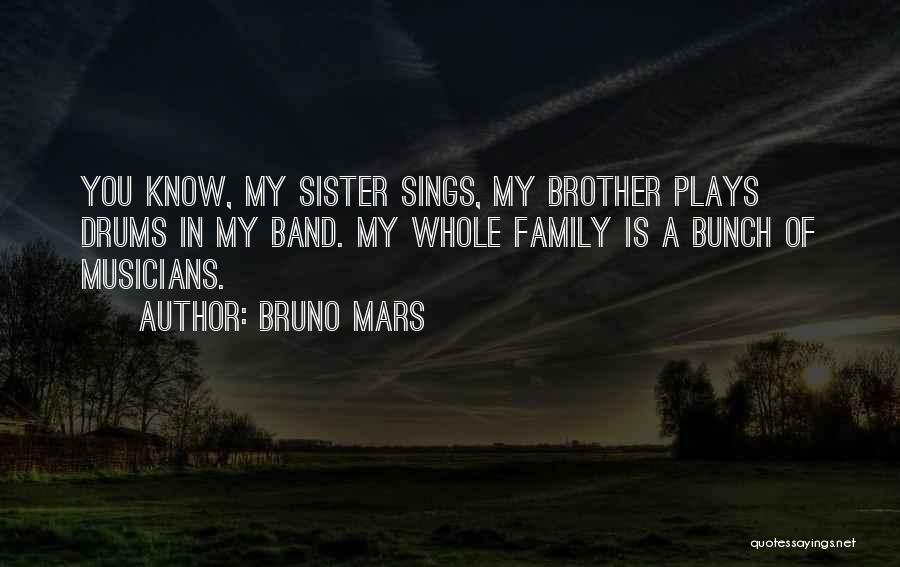 Bruno Mars Quotes: You Know, My Sister Sings, My Brother Plays Drums In My Band. My Whole Family Is A Bunch Of Musicians.