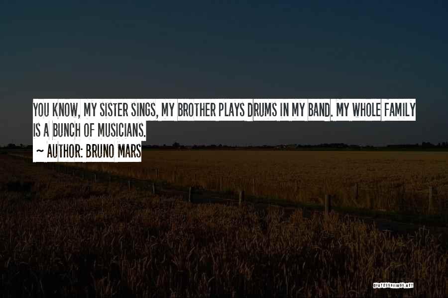 Bruno Mars Quotes: You Know, My Sister Sings, My Brother Plays Drums In My Band. My Whole Family Is A Bunch Of Musicians.