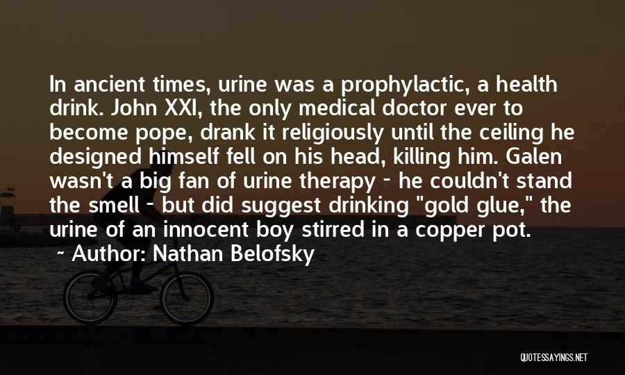 Nathan Belofsky Quotes: In Ancient Times, Urine Was A Prophylactic, A Health Drink. John Xxi, The Only Medical Doctor Ever To Become Pope,