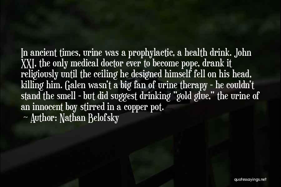 Nathan Belofsky Quotes: In Ancient Times, Urine Was A Prophylactic, A Health Drink. John Xxi, The Only Medical Doctor Ever To Become Pope,