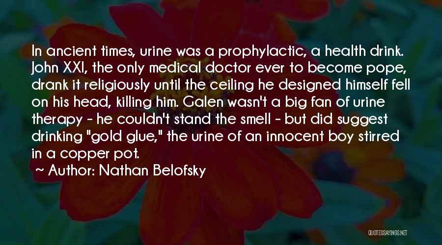 Nathan Belofsky Quotes: In Ancient Times, Urine Was A Prophylactic, A Health Drink. John Xxi, The Only Medical Doctor Ever To Become Pope,