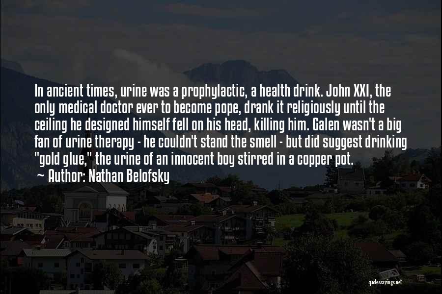 Nathan Belofsky Quotes: In Ancient Times, Urine Was A Prophylactic, A Health Drink. John Xxi, The Only Medical Doctor Ever To Become Pope,
