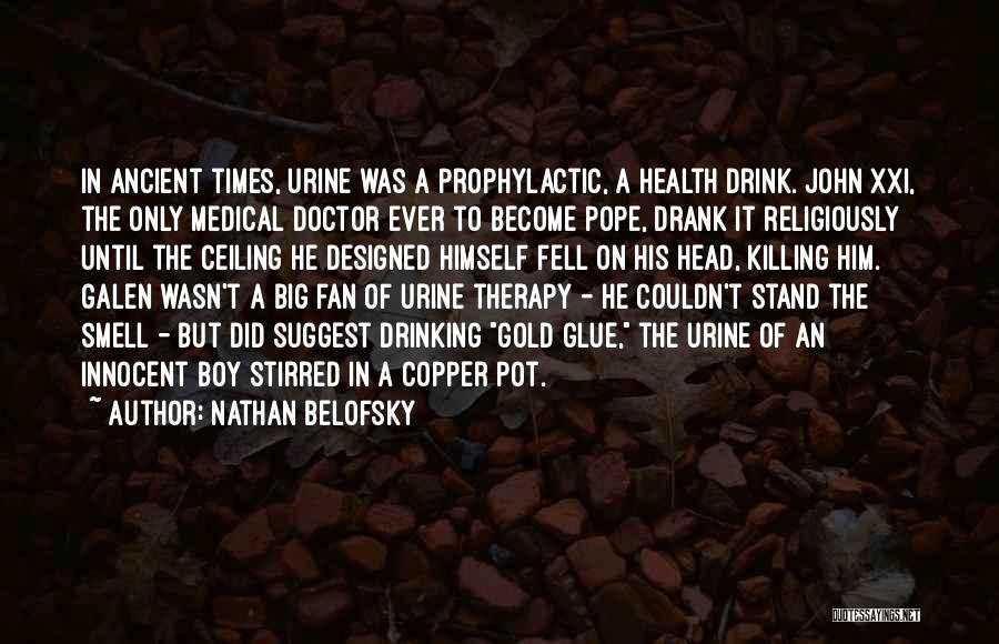 Nathan Belofsky Quotes: In Ancient Times, Urine Was A Prophylactic, A Health Drink. John Xxi, The Only Medical Doctor Ever To Become Pope,