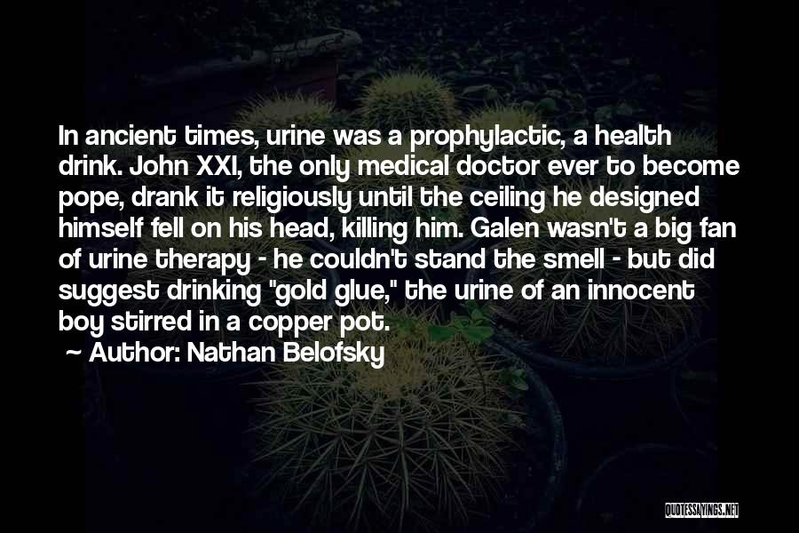 Nathan Belofsky Quotes: In Ancient Times, Urine Was A Prophylactic, A Health Drink. John Xxi, The Only Medical Doctor Ever To Become Pope,
