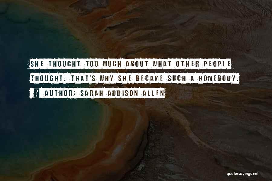 Sarah Addison Allen Quotes: She Thought Too Much About What Other People Thought. That's Why She Became Such A Homebody.