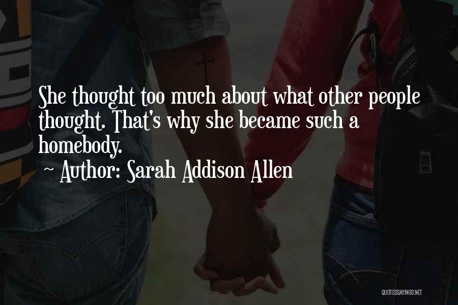 Sarah Addison Allen Quotes: She Thought Too Much About What Other People Thought. That's Why She Became Such A Homebody.