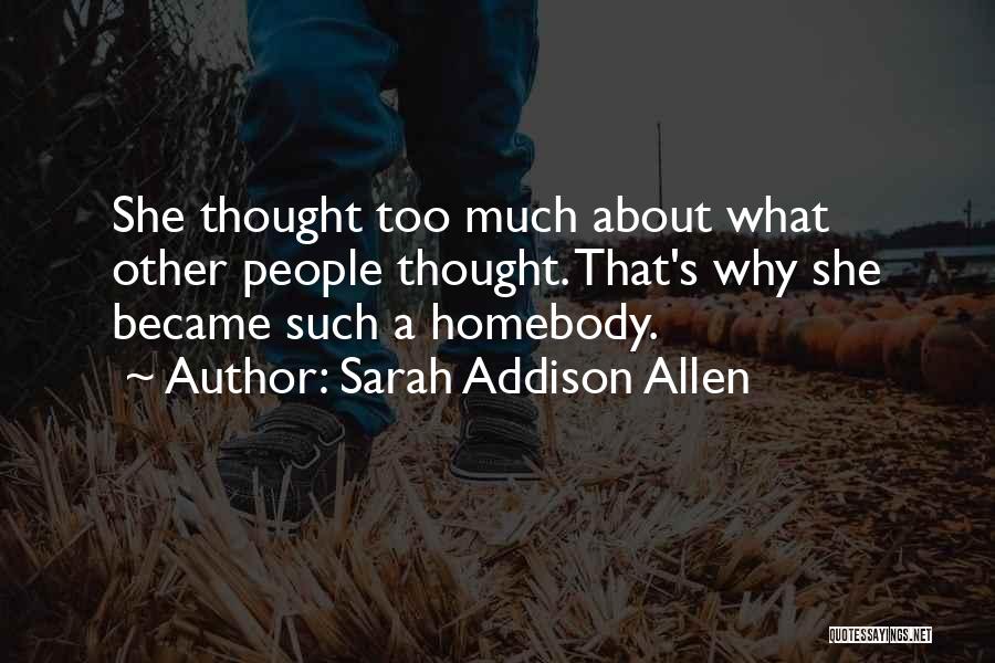 Sarah Addison Allen Quotes: She Thought Too Much About What Other People Thought. That's Why She Became Such A Homebody.