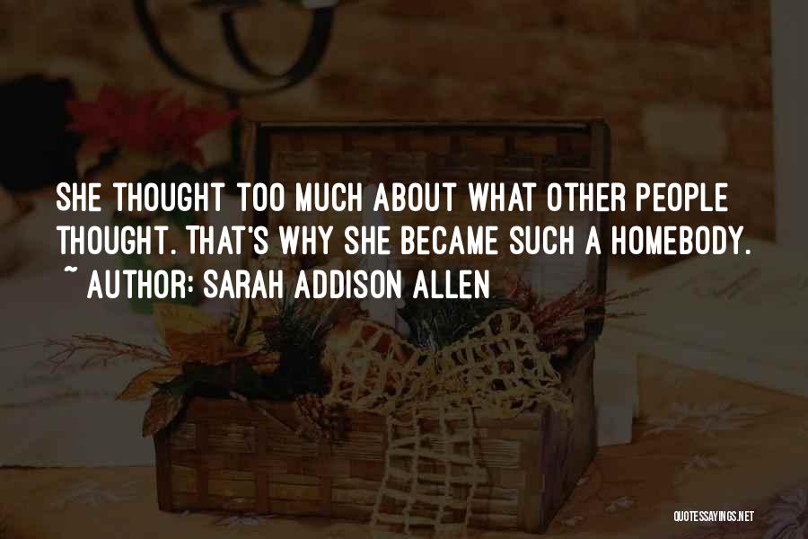 Sarah Addison Allen Quotes: She Thought Too Much About What Other People Thought. That's Why She Became Such A Homebody.