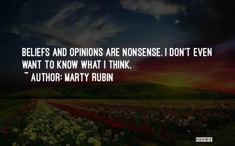 Marty Rubin Quotes: Beliefs And Opinions Are Nonsense. I Don't Even Want To Know What I Think.