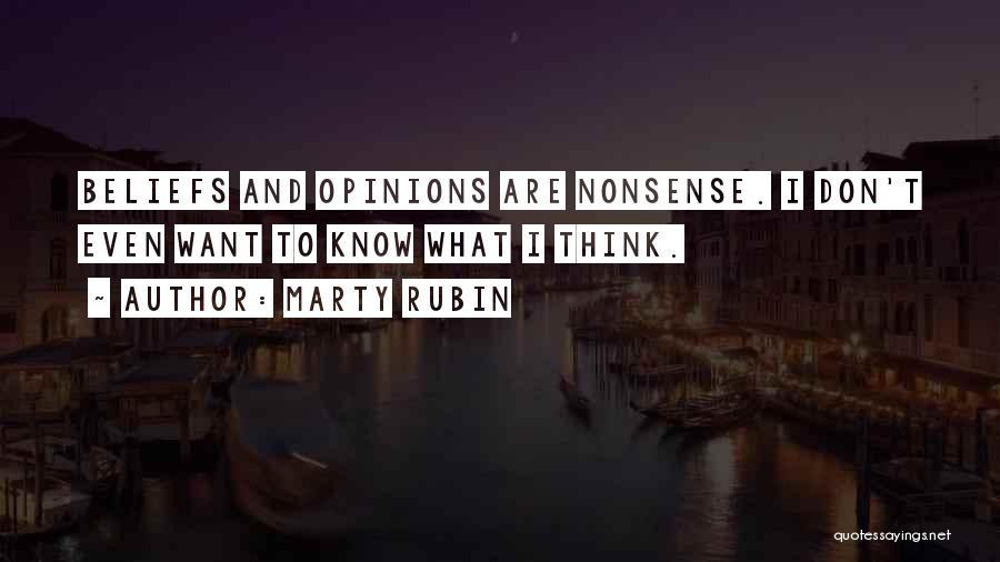 Marty Rubin Quotes: Beliefs And Opinions Are Nonsense. I Don't Even Want To Know What I Think.