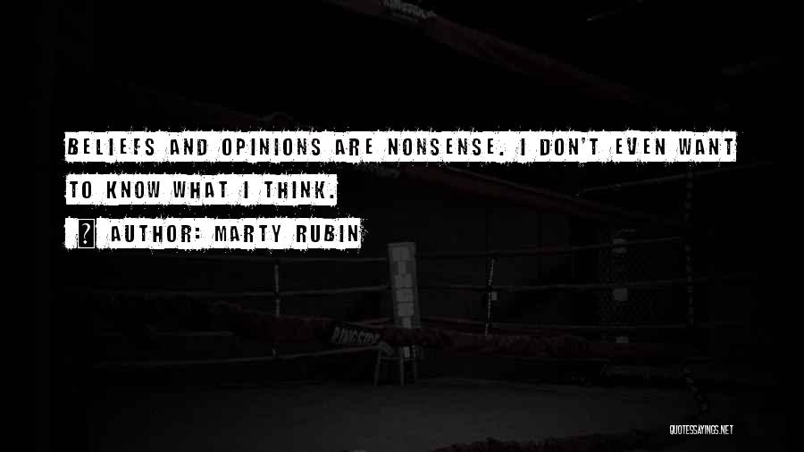 Marty Rubin Quotes: Beliefs And Opinions Are Nonsense. I Don't Even Want To Know What I Think.