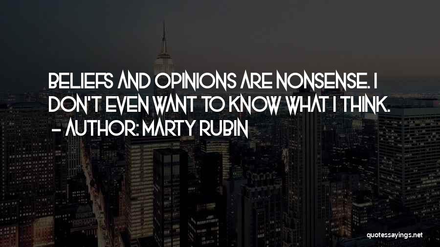 Marty Rubin Quotes: Beliefs And Opinions Are Nonsense. I Don't Even Want To Know What I Think.