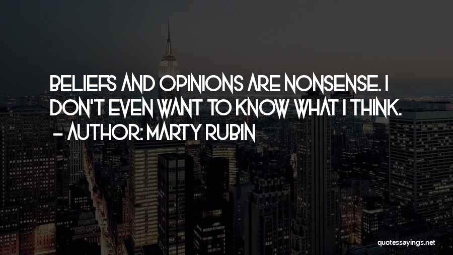 Marty Rubin Quotes: Beliefs And Opinions Are Nonsense. I Don't Even Want To Know What I Think.