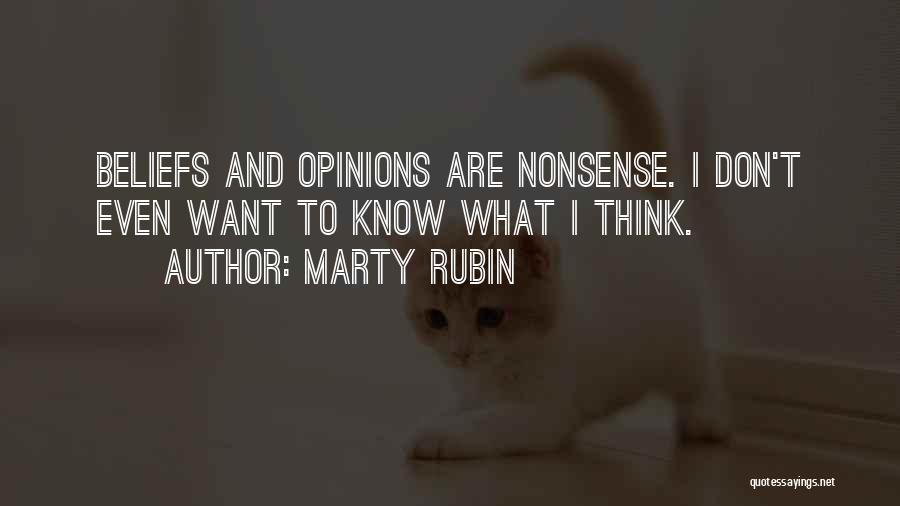 Marty Rubin Quotes: Beliefs And Opinions Are Nonsense. I Don't Even Want To Know What I Think.