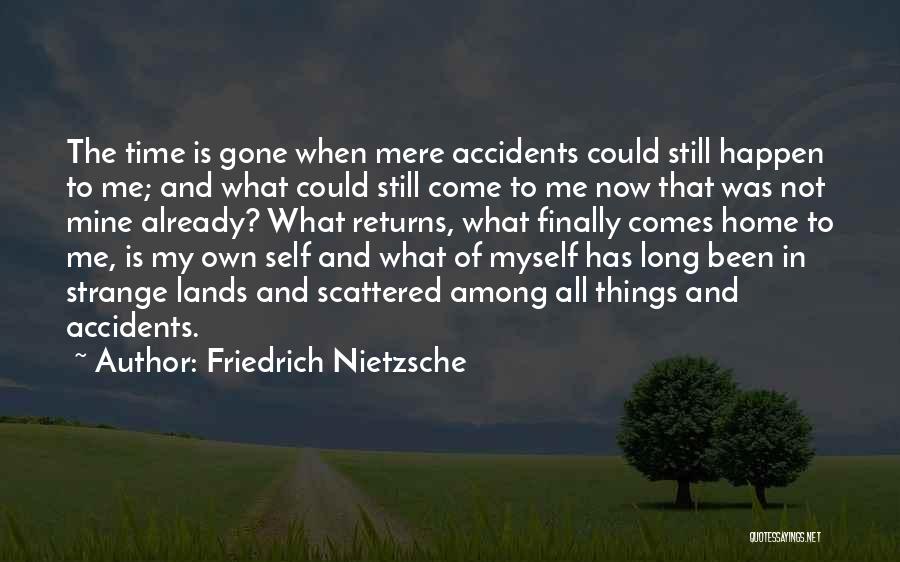 Friedrich Nietzsche Quotes: The Time Is Gone When Mere Accidents Could Still Happen To Me; And What Could Still Come To Me Now