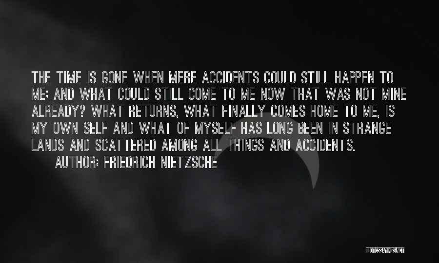 Friedrich Nietzsche Quotes: The Time Is Gone When Mere Accidents Could Still Happen To Me; And What Could Still Come To Me Now