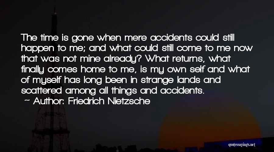Friedrich Nietzsche Quotes: The Time Is Gone When Mere Accidents Could Still Happen To Me; And What Could Still Come To Me Now