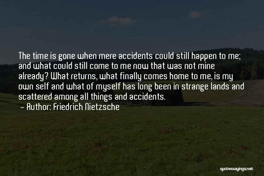 Friedrich Nietzsche Quotes: The Time Is Gone When Mere Accidents Could Still Happen To Me; And What Could Still Come To Me Now