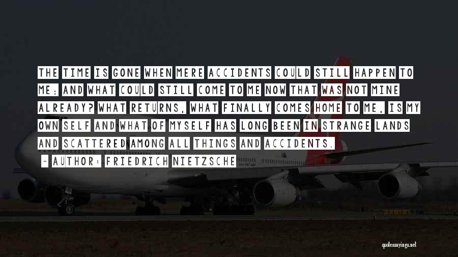 Friedrich Nietzsche Quotes: The Time Is Gone When Mere Accidents Could Still Happen To Me; And What Could Still Come To Me Now