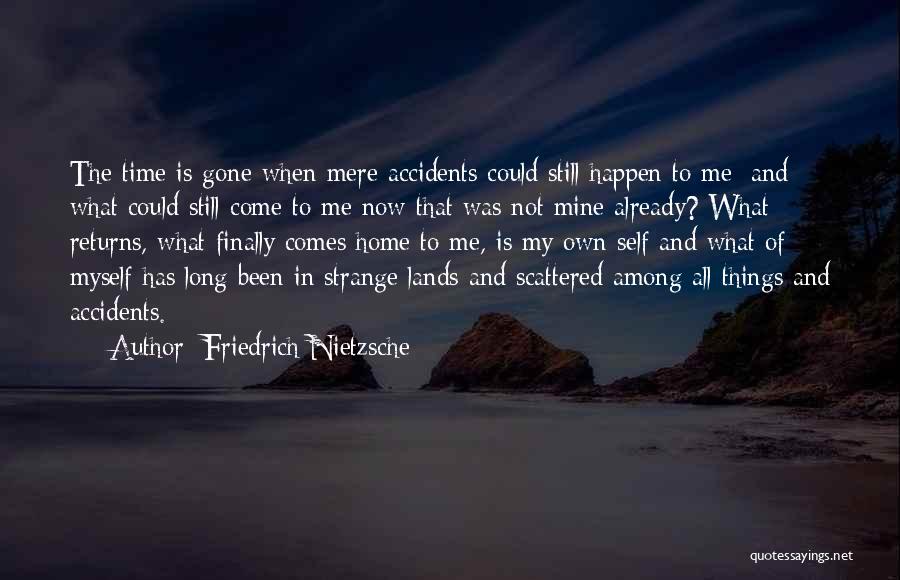 Friedrich Nietzsche Quotes: The Time Is Gone When Mere Accidents Could Still Happen To Me; And What Could Still Come To Me Now