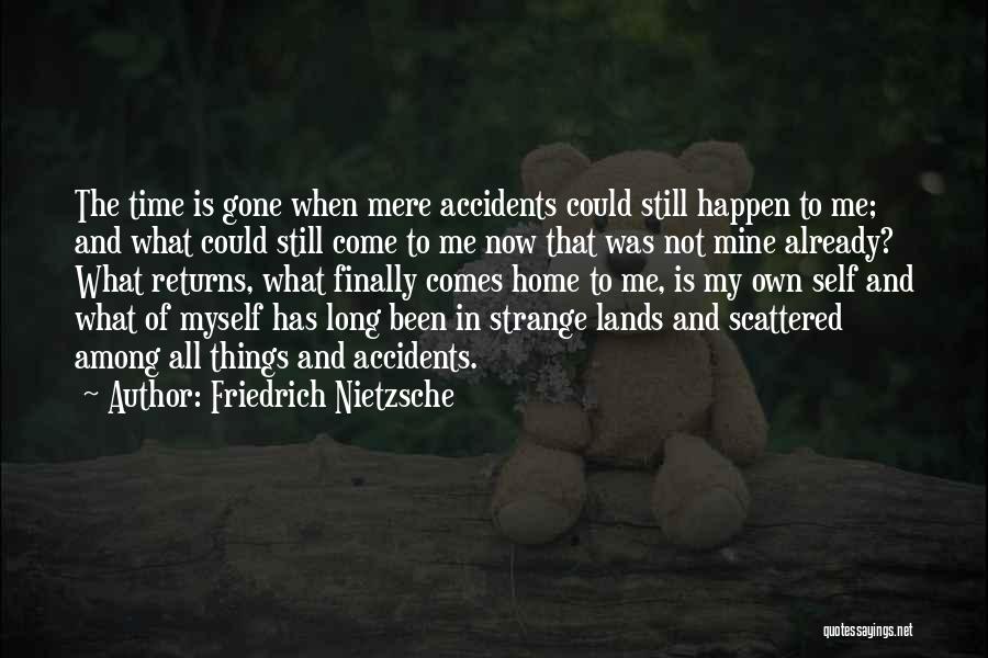 Friedrich Nietzsche Quotes: The Time Is Gone When Mere Accidents Could Still Happen To Me; And What Could Still Come To Me Now