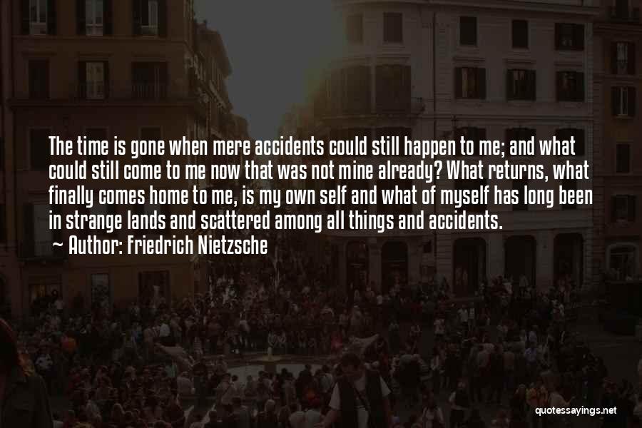 Friedrich Nietzsche Quotes: The Time Is Gone When Mere Accidents Could Still Happen To Me; And What Could Still Come To Me Now