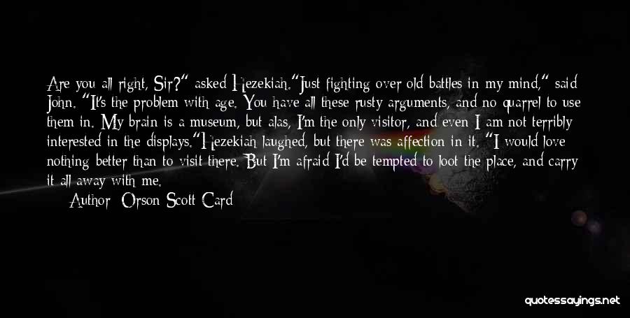 Orson Scott Card Quotes: Are You All Right, Sir? Asked Hezekiah.just Fighting Over Old Battles In My Mind, Said John. It's The Problem With