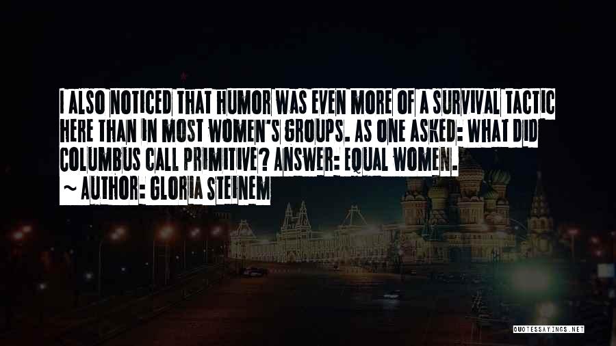 Gloria Steinem Quotes: I Also Noticed That Humor Was Even More Of A Survival Tactic Here Than In Most Women's Groups. As One