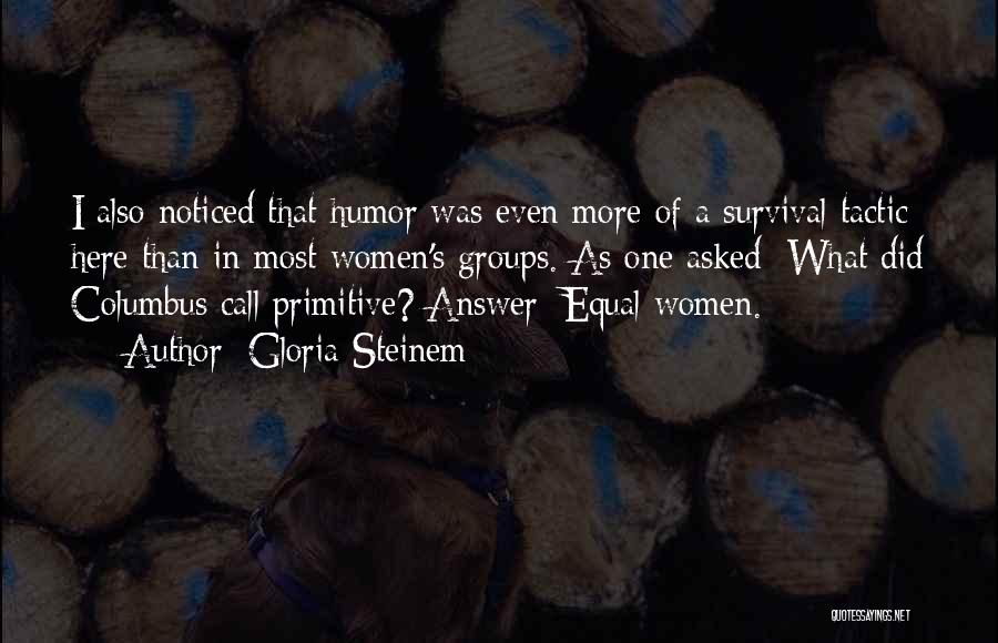 Gloria Steinem Quotes: I Also Noticed That Humor Was Even More Of A Survival Tactic Here Than In Most Women's Groups. As One