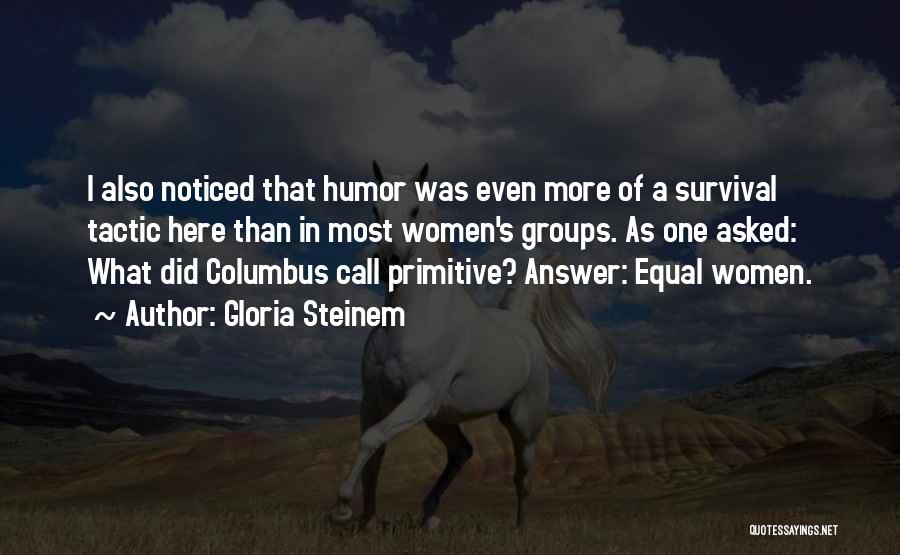 Gloria Steinem Quotes: I Also Noticed That Humor Was Even More Of A Survival Tactic Here Than In Most Women's Groups. As One