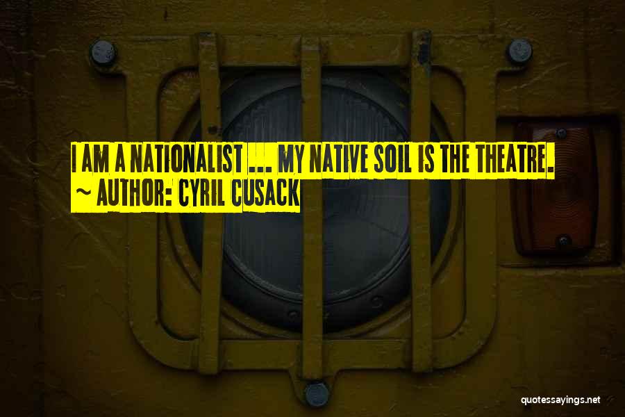 Cyril Cusack Quotes: I Am A Nationalist ... My Native Soil Is The Theatre.